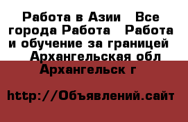 Работа в Азии - Все города Работа » Работа и обучение за границей   . Архангельская обл.,Архангельск г.